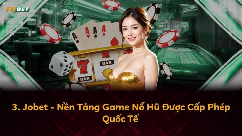 3. Jobet - Nền Tảng Game Nổ Hũ Được Cấp Phép Quốc Tế