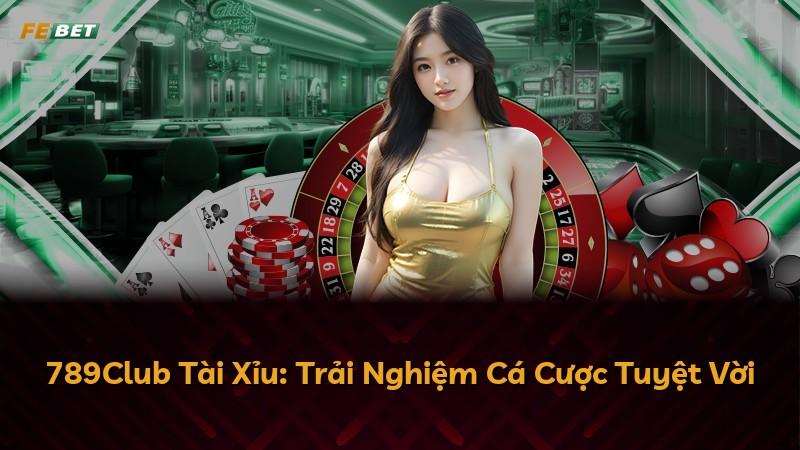 789Club Tài Xỉu: Trải Nghiệm Cá Cược Tuyệt Vời