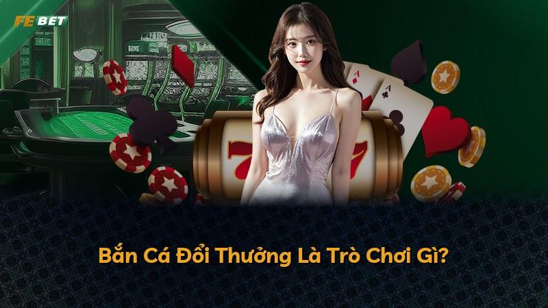 Bắn Cá Đổi Thưởng Là Trò Chơi Gì?
