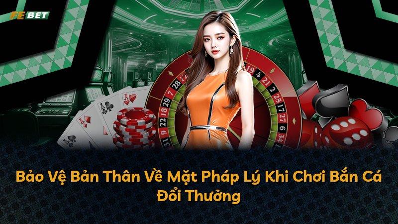 Bảo Vệ Bản Thân Về Mặt Pháp Lý Khi Chơi Bắn Cá Đổi Thưởng