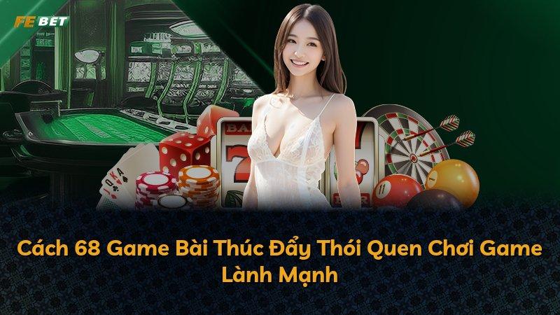 Cách 68 Game Bài Thúc Đẩy Thói Quen Chơi Game Lành Mạnh