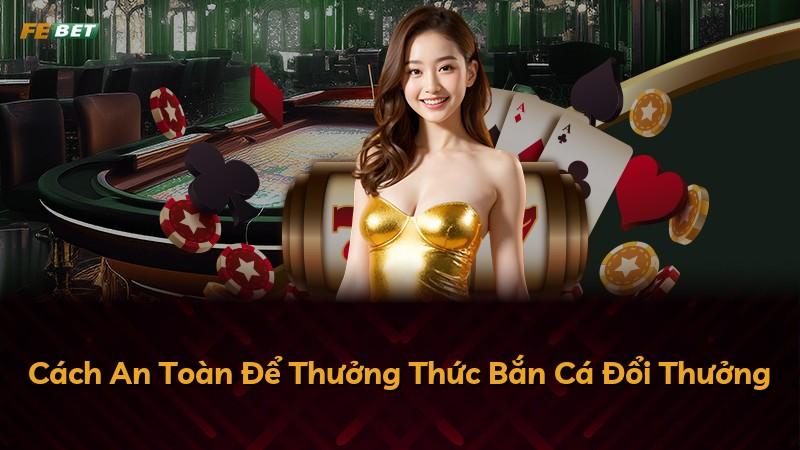 Cách An Toàn Để Thưởng Thức Bắn Cá Đổi Thưởng