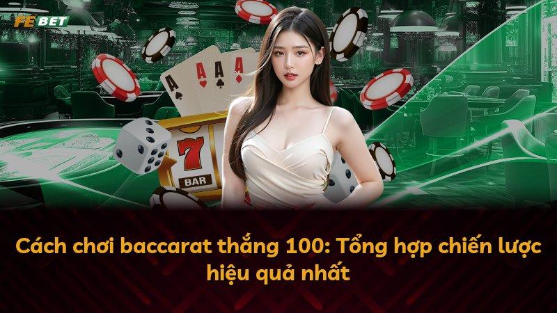 Cách chơi baccarat thắng 100: Tổng hợp chiến lược hiệu quả nhất