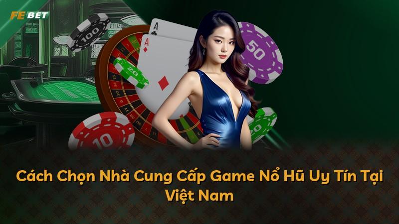 Cách Chọn Nhà Cung Cấp Game Nổ Hũ Uy Tín Tại Việt Nam