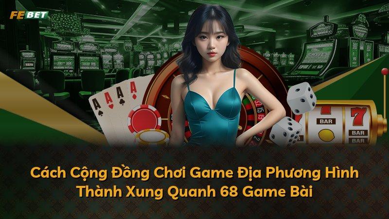 Cách Cộng Đồng Chơi Game Địa Phương Hình Thành Xung Quanh 68 Game Bài