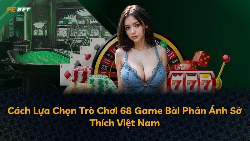 Cách Lựa Chọn Trò Chơi 68 Game Bài Phản Ánh Sở Thích Việt Nam