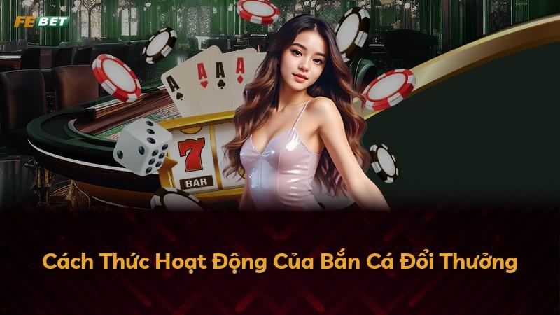 Cách Thức Hoạt Động Của Bắn Cá Đổi Thưởng