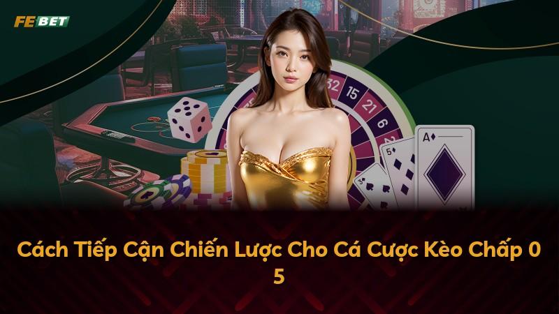 Cách Tiếp Cận Chiến Lược Cho Cá Cược Kèo Chấp 0 5