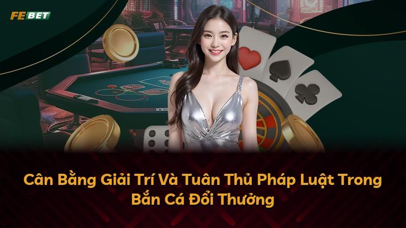 Cân Bằng Giải Trí Và Tuân Thủ Pháp Luật Trong Bắn Cá Đổi Thưởng