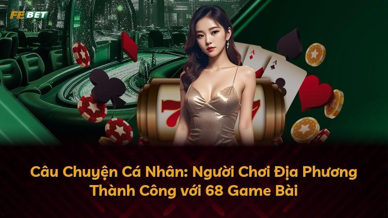 Câu Chuyện Cá Nhân: Người Chơi Địa Phương Thành Công với 68 Game Bài