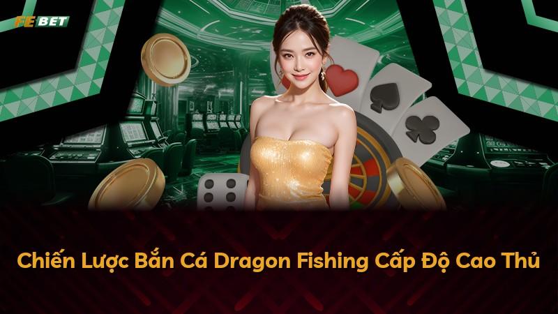 Chiến Lược Bắn Cá Dragon Fishing Cấp Độ Cao Thủ