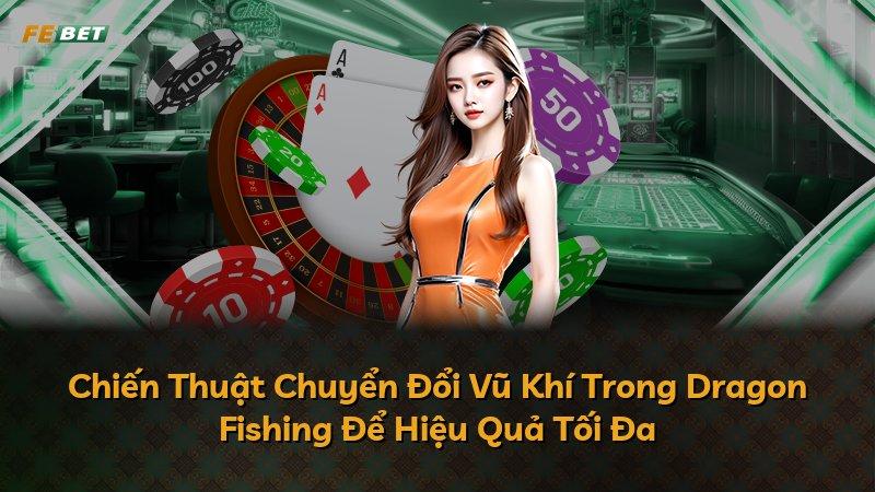 Chiến Thuật Chuyển Đổi Vũ Khí Trong Dragon Fishing Để Hiệu Quả Tối Đa
