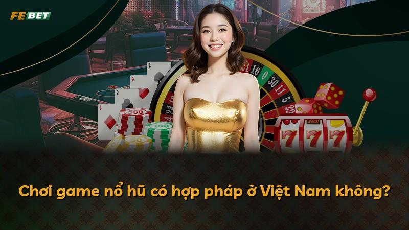 Chơi game nổ hũ có hợp pháp ở Việt Nam không?
