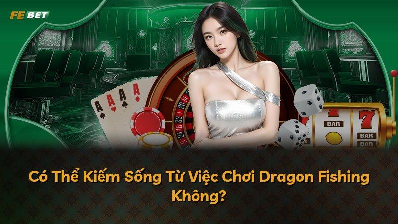 Có Thể Kiếm Sống Từ Việc Chơi Dragon Fishing Không?