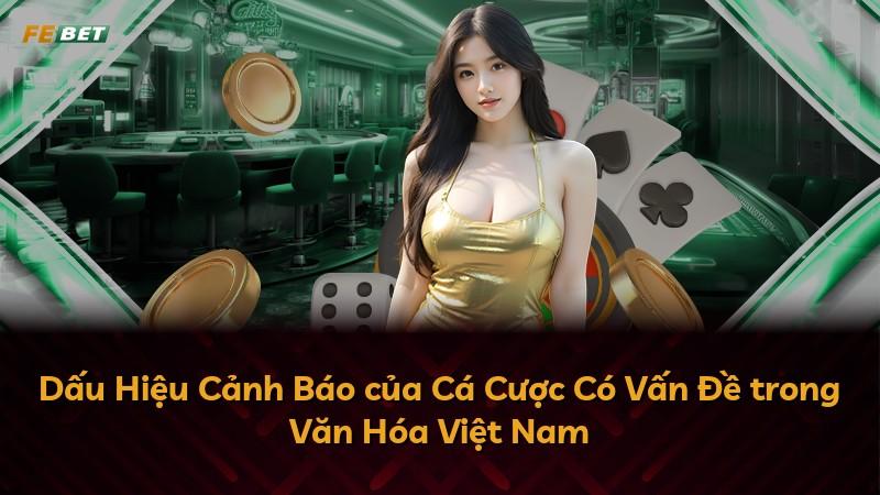 Dấu Hiệu Cảnh Báo của Cá Cược Có Vấn Đề trong Văn Hóa Việt Nam