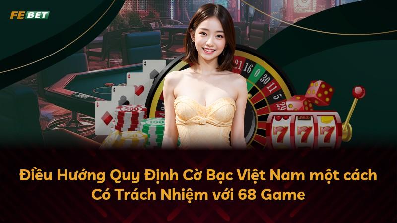 Điều Hướng Quy Định Cờ Bạc Việt Nam một cách Có Trách Nhiệm với 68 Game