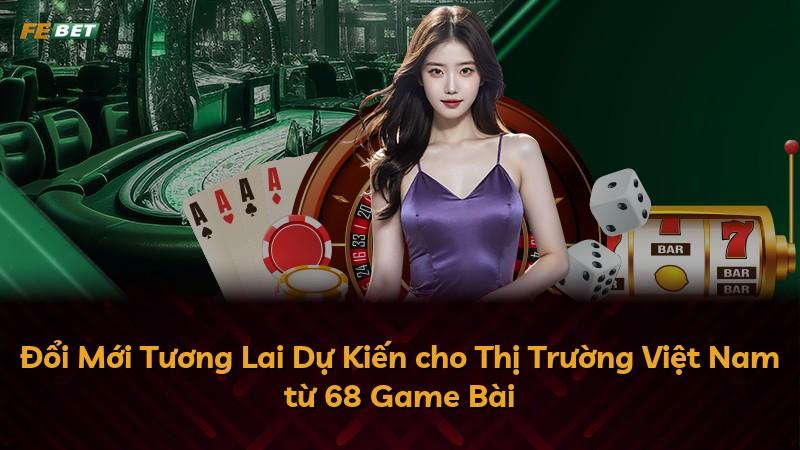 Đổi Mới Tương Lai Dự Kiến cho Thị Trường Việt Nam từ 68 Game Bài