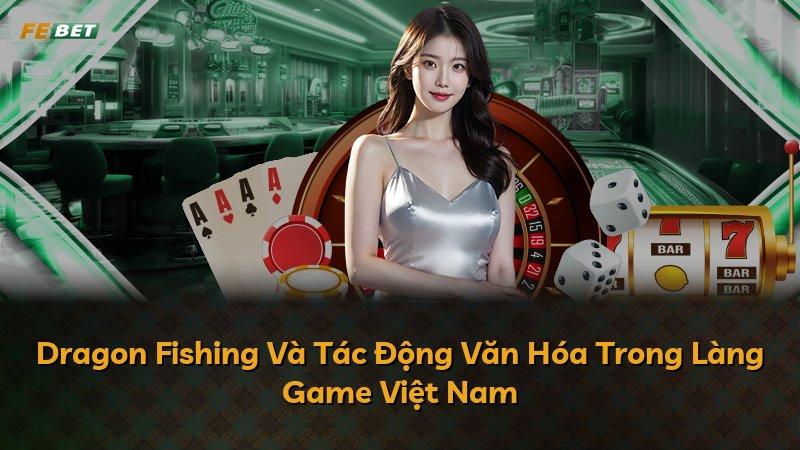 Dragon Fishing Và Tác Động Văn Hóa Trong Làng Game Việt Nam
