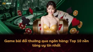 Game bài đổi thưởng qua ngân hàng: Top 10 nền tảng uy tín nhất