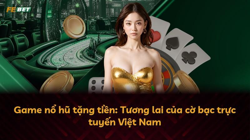 Game nổ hũ tặng tiền: Tương lai của cờ bạc trực tuyến Việt Nam