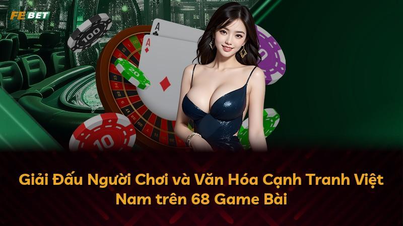Giải Đấu Người Chơi và Văn Hóa Cạnh Tranh Việt Nam trên 68 Game Bài