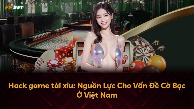 Hack game tài xỉu: Nguồn Lực Cho Vấn Đề Cờ Bạc Ở Việt Nam