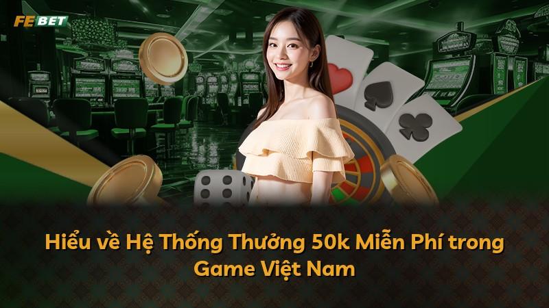 Hiểu về Hệ Thống Thưởng 50k Miễn Phí trong Game Việt Nam