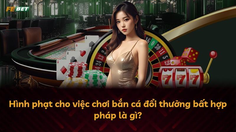 Hình phạt cho việc chơi bắn cá đổi thưởng bất hợp pháp là gì?
