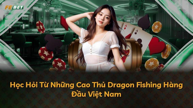 Học Hỏi Từ Những Cao Thủ Dragon Fishing Hàng Đầu Việt Nam