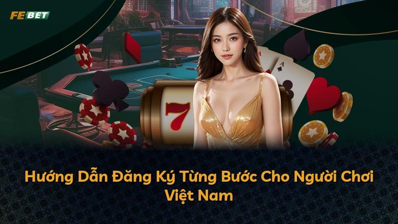 Hướng Dẫn Đăng Ký Từng Bước Cho Người Chơi Việt Nam