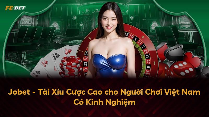 Jobet - Tài Xỉu Cược Cao cho Người Chơi Việt Nam Có Kinh Nghiệm