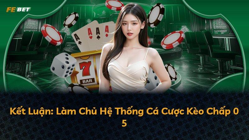 Kết Luận: Làm Chủ Hệ Thống Cá Cược Kèo Chấp 0 5