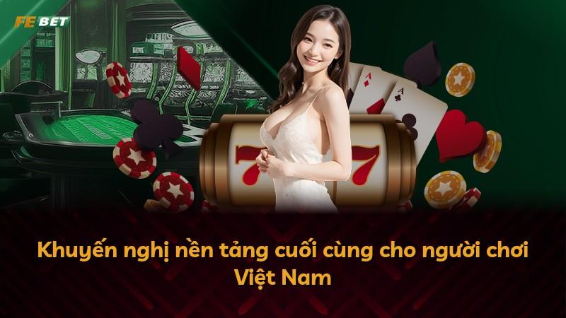 Khuyến nghị nền tảng cuối cùng cho người chơi Việt Nam