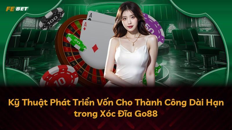 Kỹ Thuật Phát Triển Vốn Cho Thành Công Dài Hạn trong Xóc Đĩa Go88