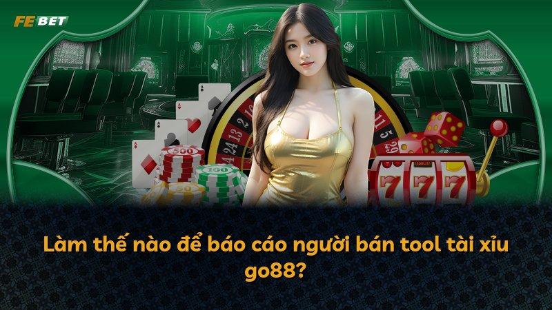 Làm thế nào để báo cáo người bán tool tài xỉu go88?