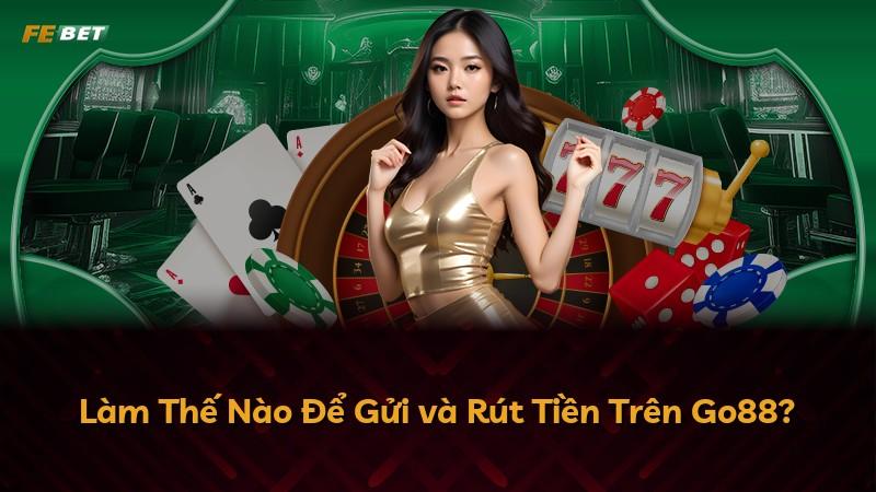 Làm Thế Nào Để Gửi và Rút Tiền Trên Go88?