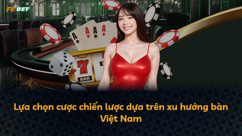 Lựa chọn cược chiến lược dựa trên xu hướng bàn Việt Nam