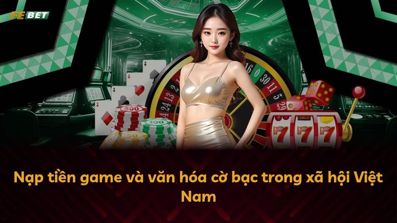 Nạp tiền game và văn hóa cờ bạc trong xã hội Việt Nam