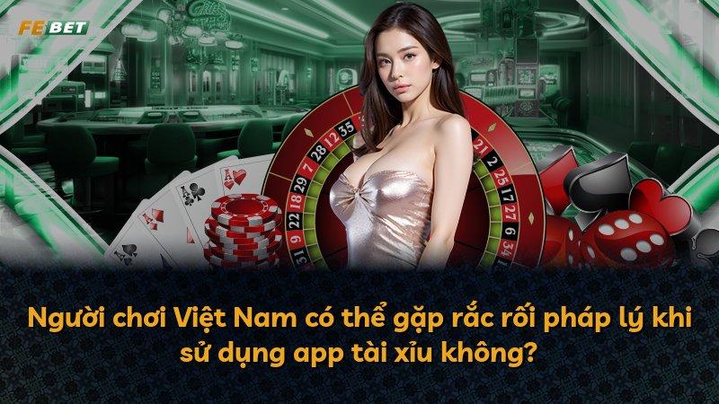 Người chơi Việt Nam có thể gặp rắc rối pháp lý khi sử dụng app tài xỉu không?