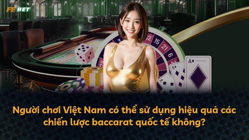 Người chơi Việt Nam có thể sử dụng hiệu quả các chiến lược baccarat quốc tế không?