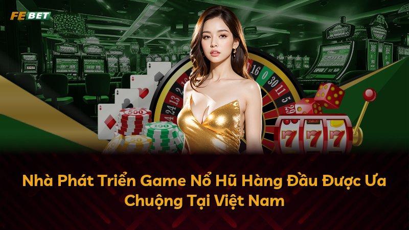 Nhà Phát Triển Game Nổ Hũ Hàng Đầu Được Ưa Chuộng Tại Việt Nam