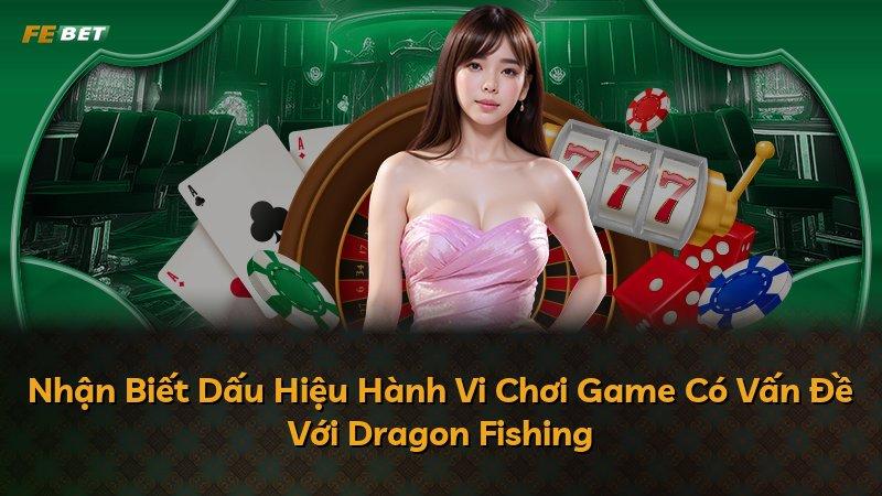 Nhận Biết Dấu Hiệu Hành Vi Chơi Game Có Vấn Đề Với Dragon Fishing
