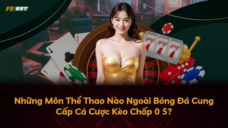 Những Môn Thể Thao Nào Ngoài Bóng Đá Cung Cấp Cá Cược Kèo Chấp 0 5?