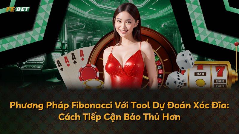 Phương Pháp Fibonacci Với Tool Dự Đoán Xóc Đĩa: Cách Tiếp Cận Bảo Thủ Hơn