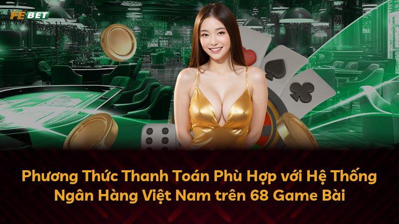 Phương Thức Thanh Toán Phù Hợp với Hệ Thống Ngân Hàng Việt Nam trên 68 Game Bài