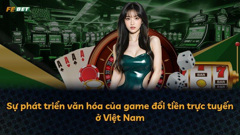 Sự phát triển văn hóa của game đổi tiền trực tuyến ở Việt Nam