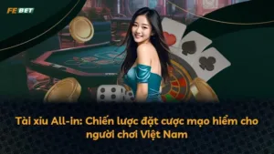 Tài xỉu All-in: Chiến lược đặt cược mạo hiểm cho người chơi Việt Nam