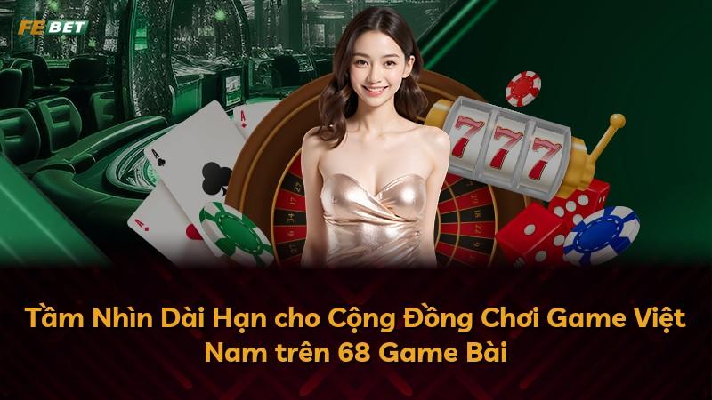 Tầm Nhìn Dài Hạn cho Cộng Đồng Chơi Game Việt Nam trên 68 Game Bài