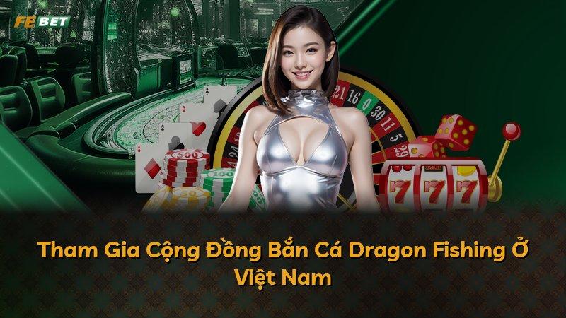 Tham Gia Cộng Đồng Bắn Cá Dragon Fishing Ở Việt Nam