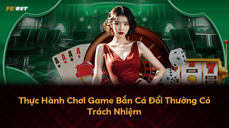 Thực Hành Chơi Game Bắn Cá Đổi Thưởng Có Trách Nhiệm